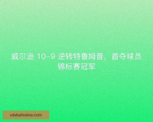 威尔逊 10-9 逆转特鲁姆普，首夺球员锦标赛冠军